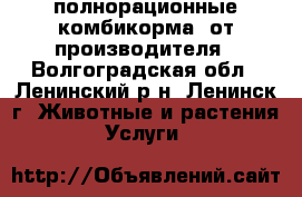 полнорационные комбикорма  от производителя - Волгоградская обл., Ленинский р-н, Ленинск г. Животные и растения » Услуги   